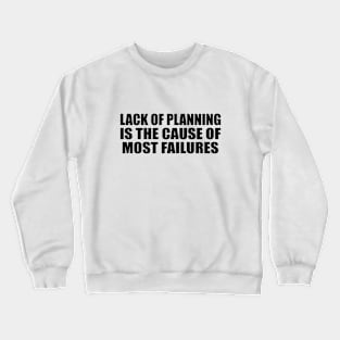 Lack of planning is the cause of most failures Crewneck Sweatshirt